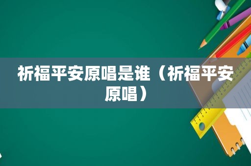 祈福平安原唱是谁（祈福平安原唱）