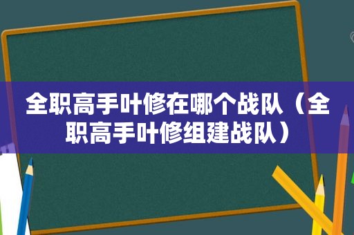 全职高手叶修在哪个战队（全职高手叶修组建战队）