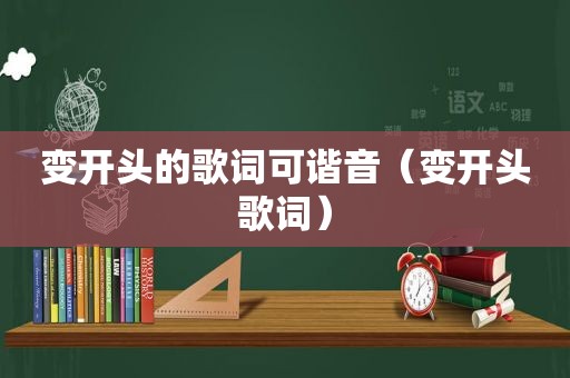变开头的歌词可谐音（变开头歌词）