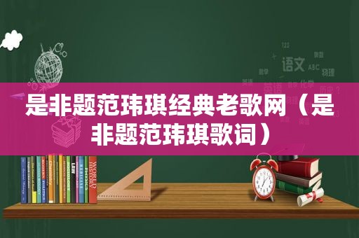 是非题范玮琪经典老歌网（是非题范玮琪歌词）