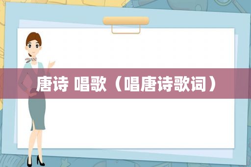 唐诗 唱歌（唱唐诗歌词）