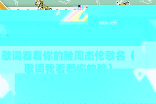歌词看着你的脸周杰伦歌名（歌词我看着你的脸）