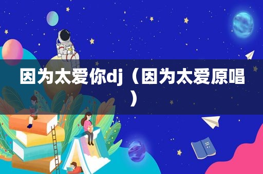 因为太爱你dj（因为太爱原唱）