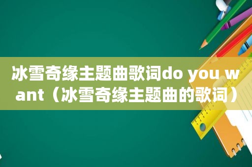 冰雪奇缘主题曲歌词do you want（冰雪奇缘主题曲的歌词）