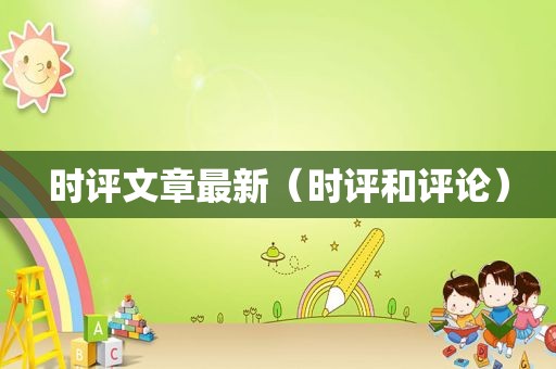 时评文章最新（时评和评论）