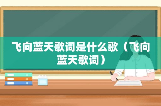 飞向蓝天歌词是什么歌（飞向蓝天歌词）