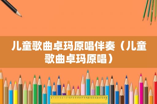 儿童歌曲卓玛原唱伴奏（儿童歌曲卓玛原唱）