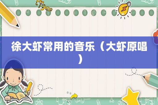 徐大虾常用的音乐（大虾原唱）