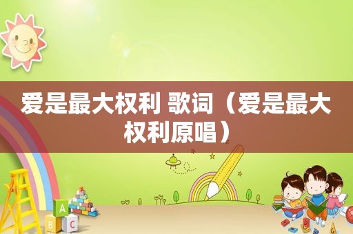 爱是最大权利 歌词（爱是最大权利原唱）