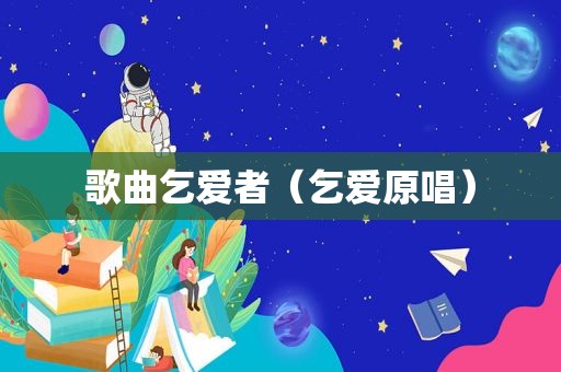 歌曲乞爱者（乞爱原唱）