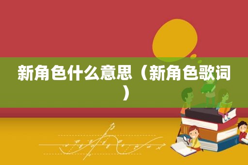 新角色什么意思（新角色歌词）