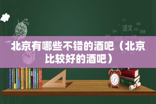 北京有哪些不错的酒吧（北京比较好的酒吧）