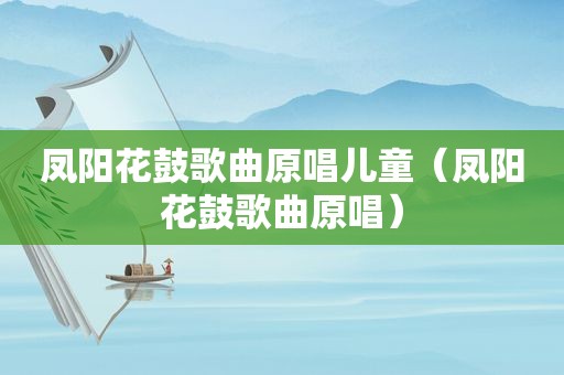 凤阳花鼓歌曲原唱儿童（凤阳花鼓歌曲原唱）
