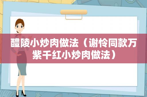 醴陵小炒肉做法（谢怜同款万紫千红小炒肉做法）