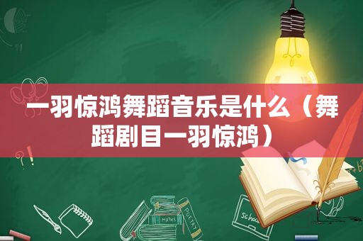 一羽惊鸿舞蹈音乐是什么（舞蹈剧目一羽惊鸿）