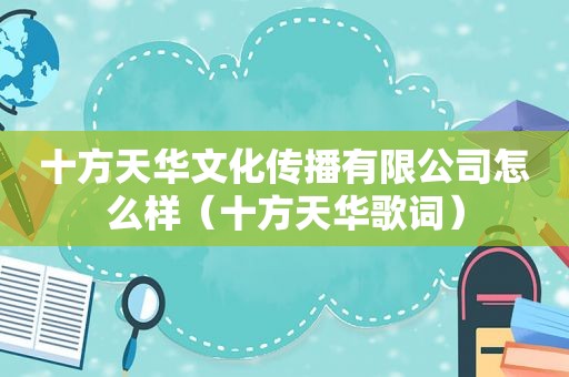 十方天华文化传播有限公司怎么样（十方天华歌词）