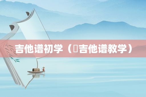 吉他谱初学（囍吉他谱教学）