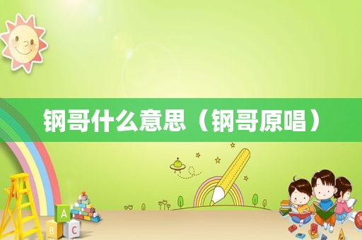 钢哥什么意思（钢哥原唱）
