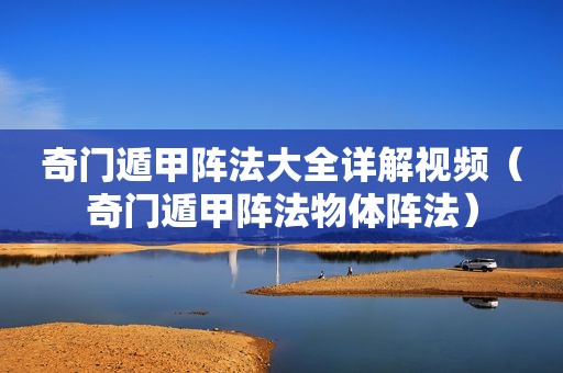 奇门遁甲阵法大全详解视频（奇门遁甲阵法物体阵法）