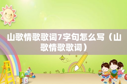 山歌情歌歌词7字句怎么写（山歌情歌歌词）
