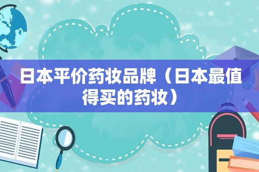 日本平价药妆品牌（日本最值得买的药妆）