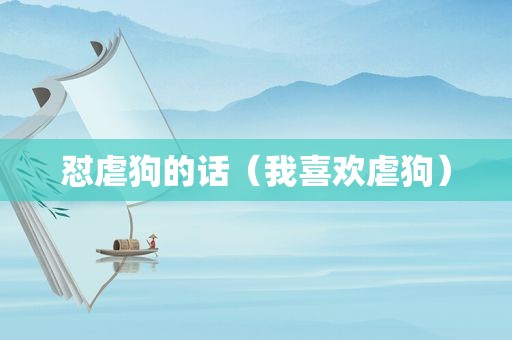 怼虐狗的话（我喜欢虐狗）
