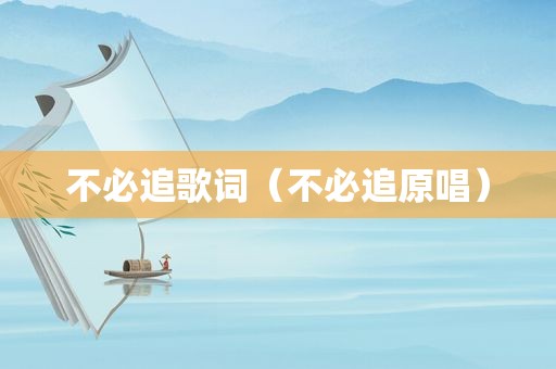 不必追歌词（不必追原唱）