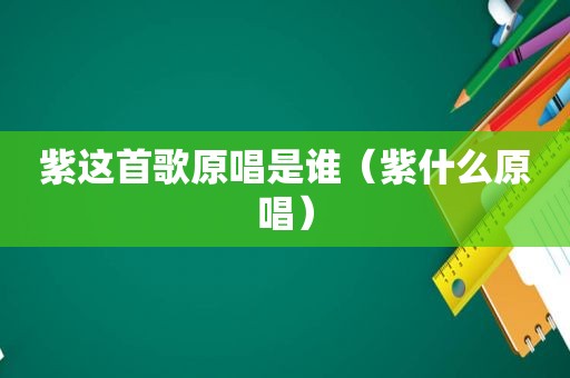 紫这首歌原唱是谁（紫什么原唱）