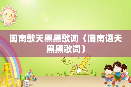 闽南歌天黑黑歌词（闽南语天黑黑歌词）