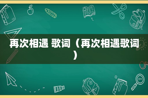 再次相遇 歌词（再次相遇歌词）