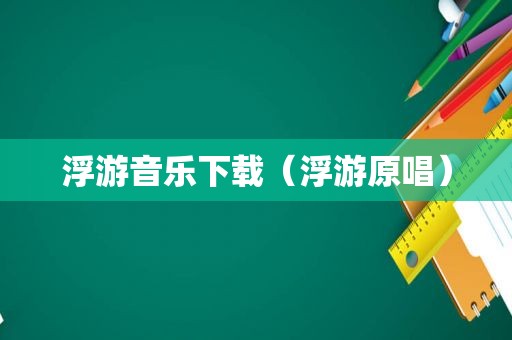 浮游音乐下载（浮游原唱）