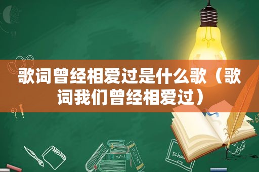 歌词曾经相爱过是什么歌（歌词我们曾经相爱过）