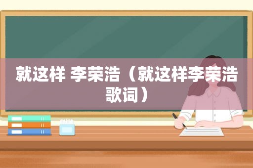 就这样 李荣浩（就这样李荣浩歌词）