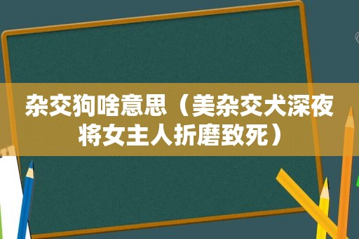 杂交狗啥意思（美杂交犬深夜将女主人折磨致死）
