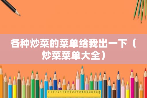 各种炒菜的菜单给我出一下（炒菜菜单大全）