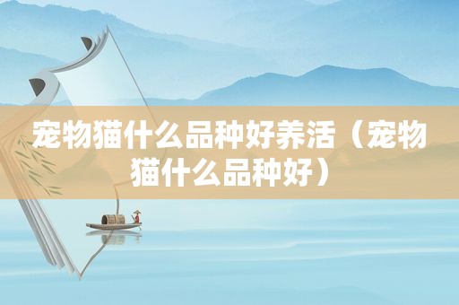 宠物猫什么品种好养活（宠物猫什么品种好）