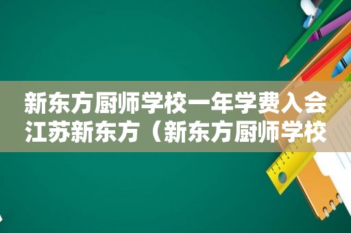 新东方厨师学校一年学费入会江苏新东方（新东方厨师学校一年学费）