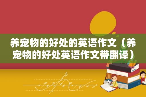 养宠物的好处的英语作文（养宠物的好处英语作文带翻译）