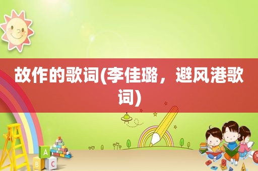 故作的歌词(李佳璐，避风港歌词)