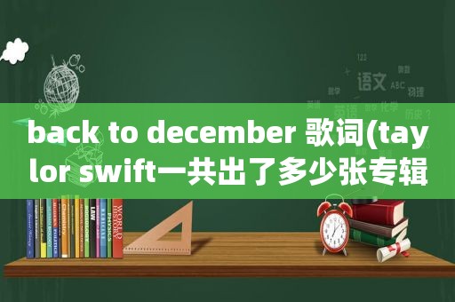 back to december 歌词(taylor swift一共出了多少张专辑)
