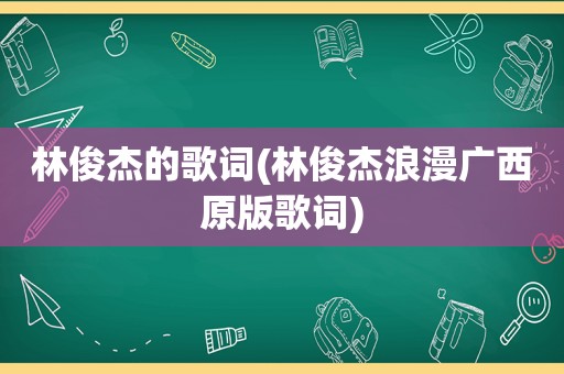 林俊杰的歌词(林俊杰浪漫广西原版歌词)