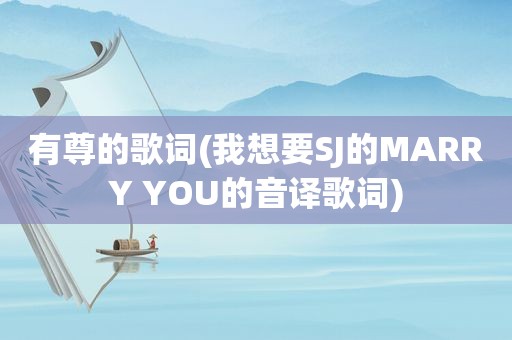 有尊的歌词(我想要SJ的MARRY YOU的音译歌词)