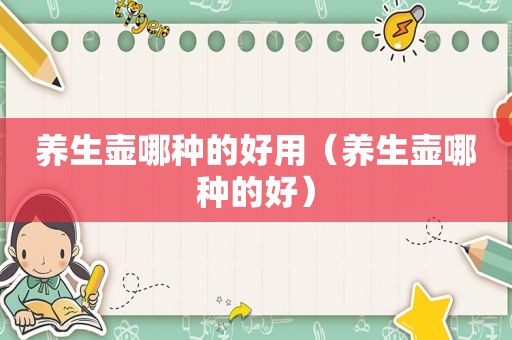 养生壶哪种的好用（养生壶哪种的好）