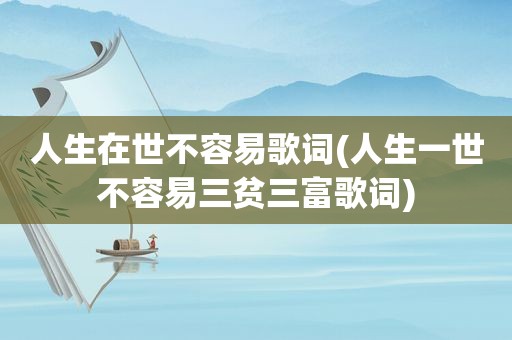 人生在世不容易歌词(人生一世不容易三贫三富歌词)