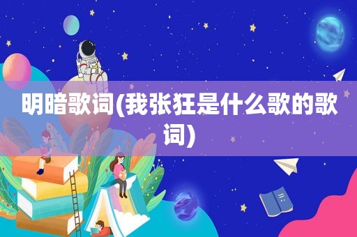 明暗歌词(我张狂是什么歌的歌词)