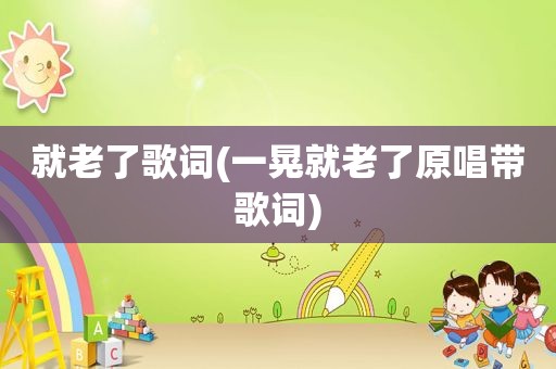 就老了歌词(一晃就老了原唱带歌词)
