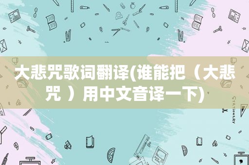 大悲咒歌词翻译(谁能把（大悲咒 ）用中文音译一下)