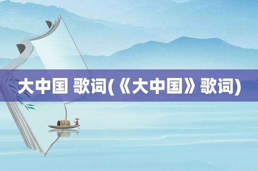大中国 歌词(《大中国》歌词)
