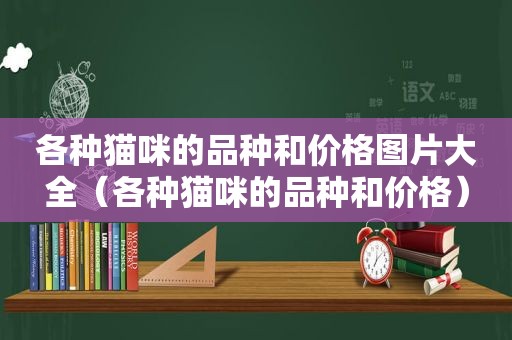 各种猫咪的品种和价格图片大全（各种猫咪的品种和价格）