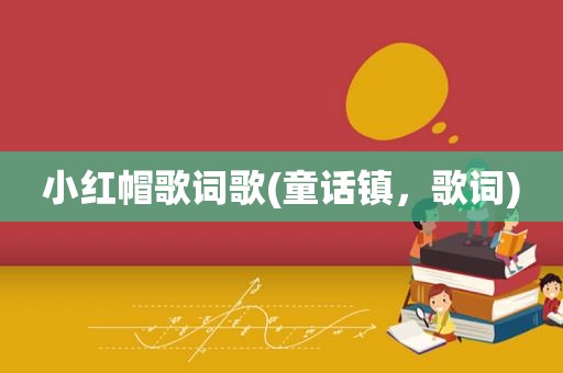 小红帽歌词歌(童话镇，歌词)